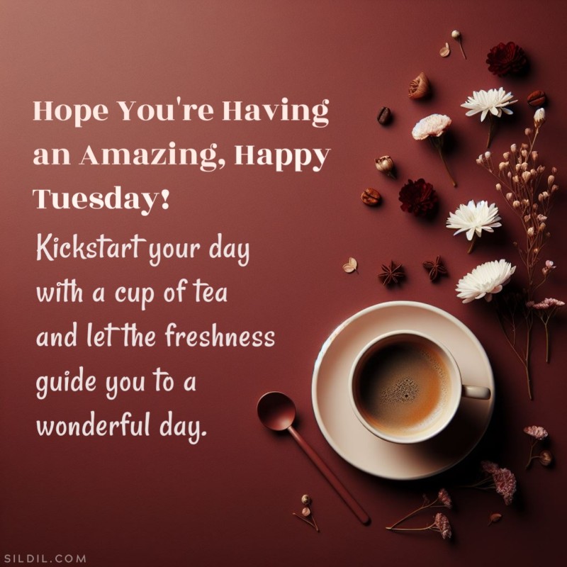 Hope you're having an amazing, happy Tuesday! Kickstart your day with a cup of tea and let the freshness guide you to a wonderful day.