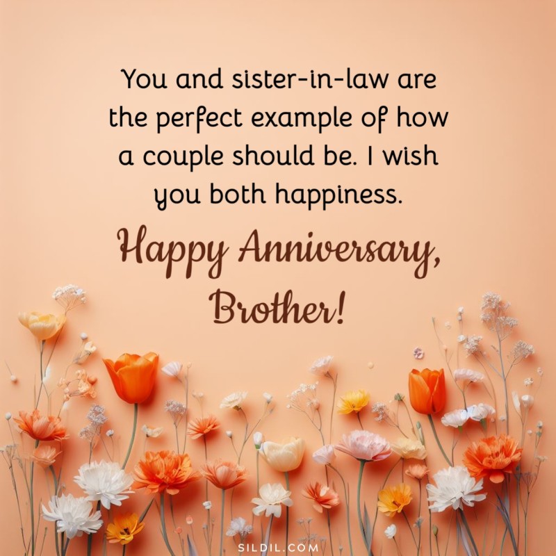 You and sister-in-law are the perfect example of how a couple should be. I wish you both happiness. Happy anniversary, brother!