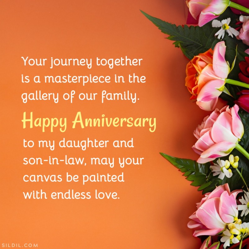 Your journey together is a masterpiece in the gallery of our family. Happy Anniversary to my daughter and son-in-law, may your canvas be painted with endless love.