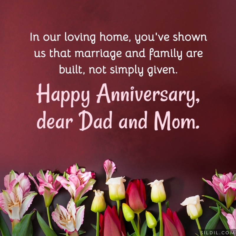 In our loving home, you've shown us that marriage and family are built, not simply given. Happy Anniversary, dear Dad and Mom.