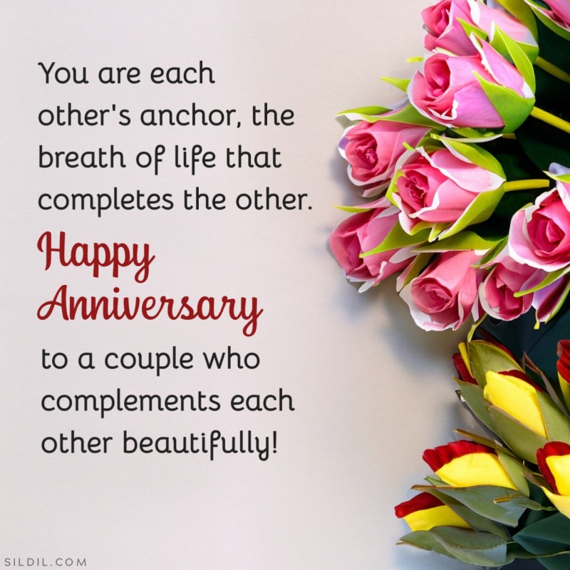 You are each other's anchor, the breath of life that completes the other. Happy Anniversary to a couple who complements each other beautifully!