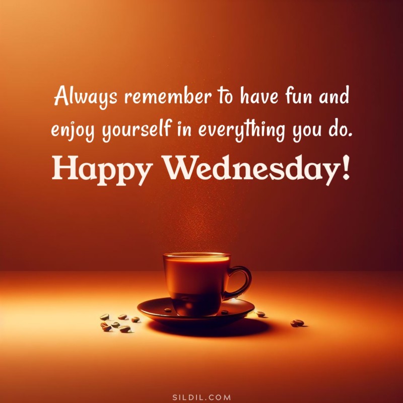 Always remember to have fun and enjoy yourself in everything you do. Happy wednesday!