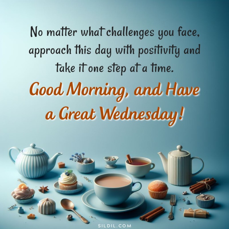 No matter what challenges you face, approach this day with positivity and take it one step at a time. Good morning, and have a great wednesday!