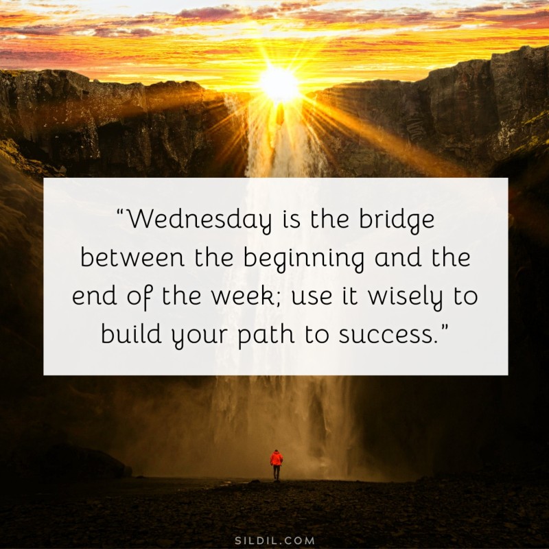 “Wednesday is the bridge between the beginning and the end of the week; use it wisely to build your path to success.”