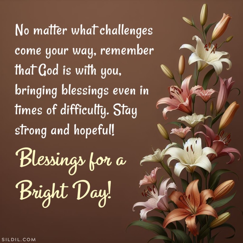 No matter what challenges come your way, remember that God is with you, bringing blessings even in times of difficulty. Stay strong and hopeful! Blessings for a bright day!